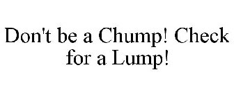 DON'T BE A CHUMP! CHECK FOR A LUMP!