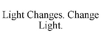 LIGHT CHANGES. CHANGE LIGHT.