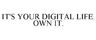 IT'S YOUR DIGITAL LIFE. OWN IT.