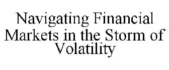 NAVIGATING FINANCIAL MARKETS IN THE STORM OF VOLATILITY