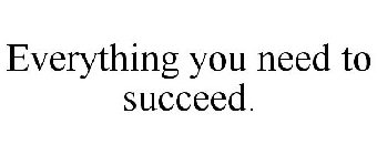 EVERYTHING YOU NEED TO SUCCEED.