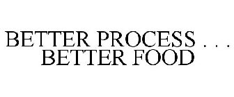 BETTER PROCESS . . . BETTER FOOD