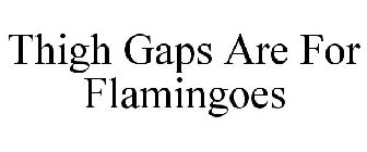 THIGH GAPS ARE FOR FLAMINGOES