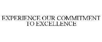 EXPERIENCE OUR COMMITMENT TO EXCELLENCE