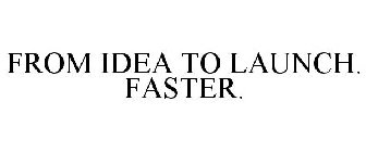FROM IDEA TO LAUNCH. FASTER.
