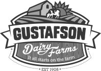 GUSTAFSON DAIRY FARMS IT ALL STARTS ON THE FARM EST 1908