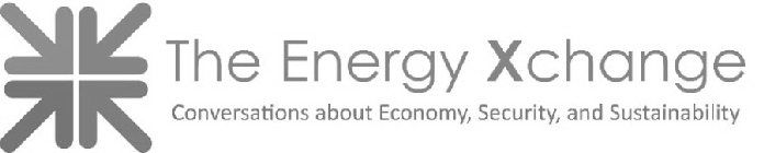 THE ENERGY XCHANGE CONVERSATIONS ABOUT ECONOMY, SECURITY, AND SUSTAINABILITY