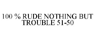 100 % RUDE NOTHING BUT TROUBLE 51-50