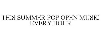 THIS SUMMER POP OPEN MUSIC EVERY HOUR