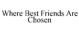 WHERE BEST FRIENDS ARE CHOSEN