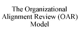 THE ORGANIZATIONAL ALIGNMENT REVIEW (OAR) MODEL