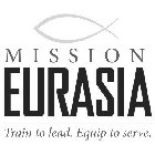 MISSION EURASIA TRAIN TO LEAD. EQUIP TO SERVE.