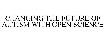 CHANGING THE FUTURE OF AUTISM WITH OPEN SCIENCE
