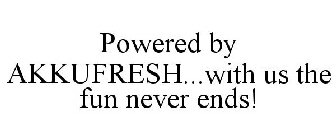 POWERED BY AKKUFRESH...WITH US THE FUN NEVER ENDS!