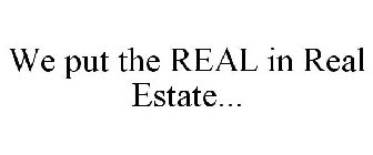 WE PUT THE REAL IN REAL ESTATE...