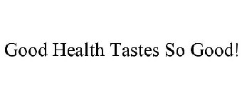 GOOD HEALTH TASTES SO GOOD