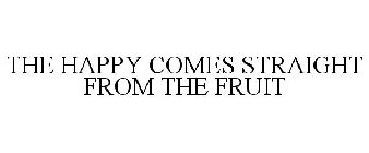 THE HAPPY COMES STRAIGHT FROM THE FRUIT