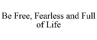 BE FREE, FEARLESS AND FULL OF LIFE