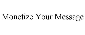 MONETIZE YOUR MESSAGE