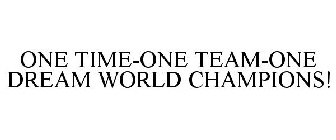 ONE TIME-ONE TEAM-ONE DREAM WORLD CHAMPIONS!