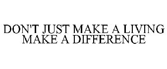 DON'T JUST MAKE A LIVING MAKE A DIFFERENCE