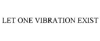 LET ONE VIBRATION EXIST