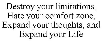 DESTROY YOUR LIMITATIONS, HATE YOUR COMFORT ZONE, EXPAND YOUR THOUGHTS, AND EXPAND YOUR LIFE