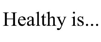 HEALTHY IS...