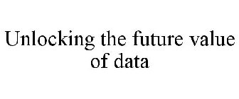 UNLOCKING THE FUTURE VALUE OF DATA