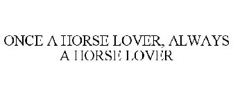 ONCE A HORSE LOVER, ALWAYS A HORSE LOVER