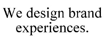 WE DESIGN BRAND EXPERIENCES.
