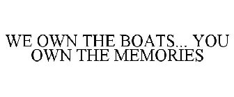 WE OWN THE BOATS...YOU OWN THE MEMORIES