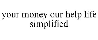YOUR MONEY OUR HELP LIFE SIMPLIFIED