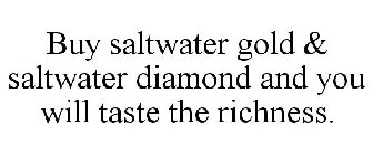 BUY SALTWATER GOLD & SALTWATER DIAMOND AND YOU WILL TASTE THE RICHNESS.