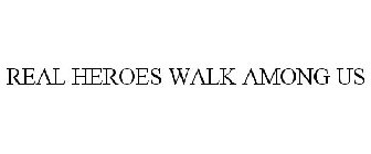 REAL HEROES WALK AMONG US