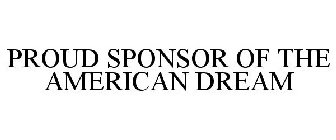 PROUD SPONSOR OF THE AMERICAN DREAM