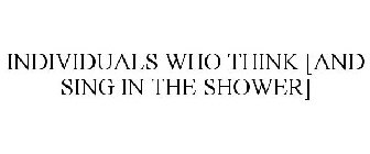 INDIVIDUALS WHO THINK [AND SING IN THE SHOWER]