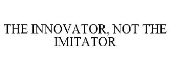 THE INNOVATOR, NOT THE IMITATOR