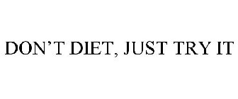 DON'T DIET, JUST TRY IT