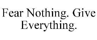 FEAR NOTHING. GIVE EVERYTHING.