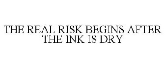 THE REAL RISK BEGINS AFTER THE INK IS DRY