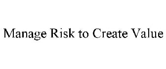MANAGE RISK TO CREATE VALUE