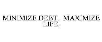 MINIMIZE DEBT. MAXIMIZE LIFE.