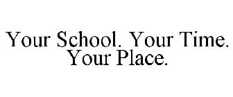 YOUR SCHOOL. YOUR TIME. YOUR PLACE.