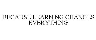 BECAUSE LEARNING CHANGES EVERYTHING