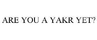 ARE YOU A YAKR YET?