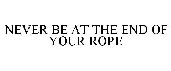 NEVER BE AT THE END OF YOUR ROPE