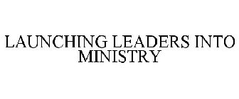 LAUNCHING LEADERS INTO MINISTRY