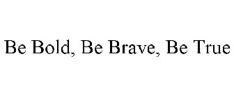 BE BOLD, BE BRAVE, BE TRUE