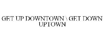 GET UP DOWNTOWN \ GET DOWN UPTOWN